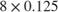${8} \times {0.125}$
