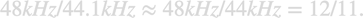 $$48kHz/44.1kHz \approx 48kHz/44kHz = 12/11.$$