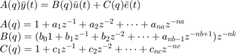 $$&#10;\begin{array} {l}A(q)\bar{y}(t)=B(q)\bar{u}(t)+C(q)\bar{e}(t) \\[0.1in]&#10;A(q) = 1+a_1z^{-1}+a_2z^{-2}+\cdots+a_{na}z^{-na} \\&#10;B(q) = (b_01+b_1z^{-1}+b_2z^{-2}+\cdots+a_{nb-1}z^{-nb+1})z^{-nk} \\&#10;C(q) = 1+c_1z^{-1}+c_2z^{-2}+\cdots+c_{nc}z^{-nc} \\&#10;\end{array}&#10;$$