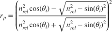$$r_p = \left( \frac{n_{rel}^2 \cos(\theta_i) - \sqrt{n_{rel}^2 - \sin(\theta_i)^2}} {n_{rel}^2 \cos(\theta_i) + \sqrt{ n_{rel}^2 - \sin(\theta_i)^2}} \right) ^2 $$