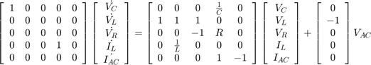 $$\left\lbrack \begin{array}{ccccc}1 &#38; 0 &#38; 0 &#38; 0 &#38; 0\\0 &#38; 0 &#38; 0 &#38; 0 &#38; 0\\0&#10;&#38; 0 &#38; 0 &#38; 0 &#38; 0\\0 &#38; 0 &#38; 0 &#38; 1 &#38; 0\\0 &#38; 0 &#38; 0 &#38; 0 &#38; 0\end{array}\right\rbrack&#10;\left\lbrack \begin{array}{c}\dot{V_C } \\\dot{V_L } \\\dot{V_R } \\\dot{I_L&#10;} \\\dot{I_{AC} } \end{array}\right\rbrack =\left\lbrack \begin{array}{ccccc}0&#10;&#38; 0 &#38; 0 &#38; \frac{1}{C} &#38; 0\\1 &#38; 1 &#38; 1 &#38; 0 &#38; 0\\0 &#38; 0 &#38; -1 &#38; R &#38; 0\\0 &#38; \frac{1}{L}&#10;&#38; 0 &#38; 0 &#38; 0\\0 &#38; 0 &#38; 0 &#38; 1 &#38; -1\end{array}\right\rbrack \left\lbrack \begin{array}{c}V_C&#10;\\V_L \\V_R \\I_L \\I_{AC} \end{array}\right\rbrack +\left\lbrack \begin{array}{c}0\\-1\\0\\0\\0\end{array}\right\rbrack&#10;V_{AC}$$