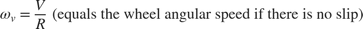 $$\omega_v = \frac{V}{R} \mbox{ (equals the wheel angular speed if there is no slip)}$$