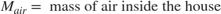 $$M_{air} = \mbox{ mass of air inside the house}$$