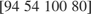 $\left\lbrack \begin{array}{c}94\;54\;100\;80\end{array}\right\rbrack$