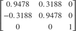 $\left\lbrack \begin{array}{ccc}0\ldotp 9478 & 0\ldotp 3188 & 0\\-0\ldotp 3188 & 0\ldotp 9478 & 0\\0 & 0 & 1\end{array}\right\rbrack$